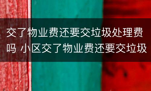 交了物业费还要交垃圾处理费吗 小区交了物业费还要交垃圾处理费吗