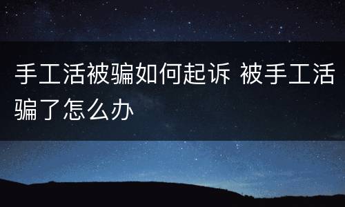 手工活被骗如何起诉 被手工活骗了怎么办