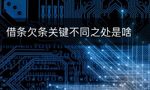 借条欠条关键不同之处是啥