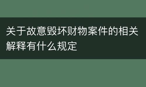 关于故意毁坏财物案件的相关解释有什么规定
