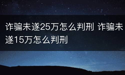 诈骗未遂25万怎么判刑 诈骗未遂15万怎么判刑