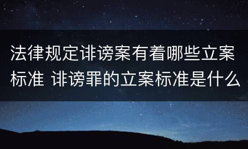 法律规定诽谤案有着哪些立案标准 诽谤罪的立案标准是什么