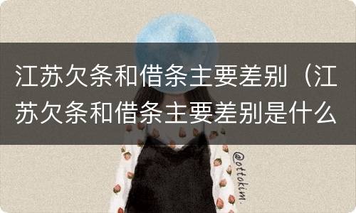 江苏欠条和借条主要差别（江苏欠条和借条主要差别是什么）
