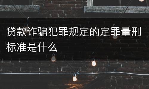 贷款诈骗犯罪规定的定罪量刑标准是什么