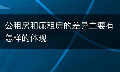 公租房和廉租房的差异主要有怎样的体现