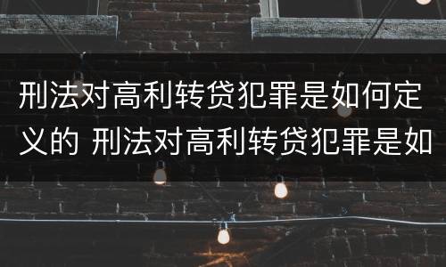 刑法对高利转贷犯罪是如何定义的 刑法对高利转贷犯罪是如何定义的呢