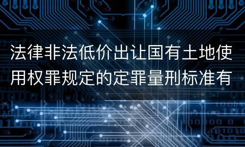 法律非法低价出让国有土地使用权罪规定的定罪量刑标准有哪些