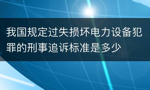 我国规定过失损坏电力设备犯罪的刑事追诉标准是多少