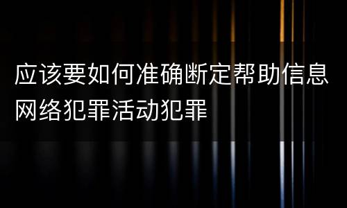 应该要如何准确断定帮助信息网络犯罪活动犯罪