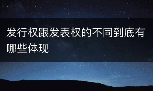 发行权跟发表权的不同到底有哪些体现
