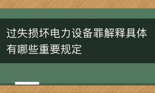 过失损坏电力设备罪解释具体有哪些重要规定