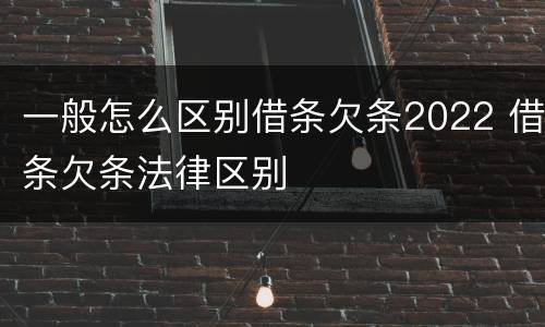 一般怎么区别借条欠条2022 借条欠条法律区别