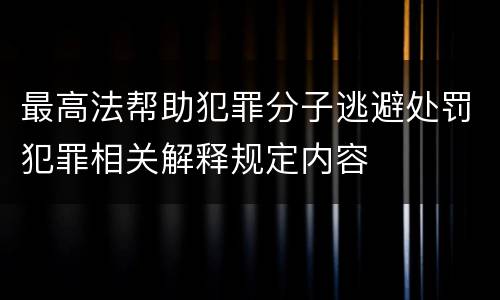 最高法帮助犯罪分子逃避处罚犯罪相关解释规定内容