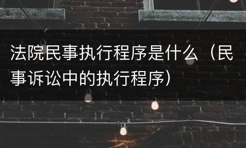 法院民事执行程序是什么（民事诉讼中的执行程序）