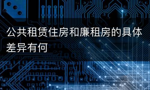 公共租赁住房和廉租房的具体差异有何