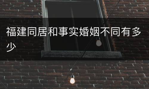 福建同居和事实婚姻不同有多少