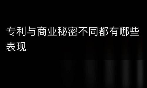 专利与商业秘密不同都有哪些表现