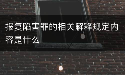 报复陷害罪的相关解释规定内容是什么