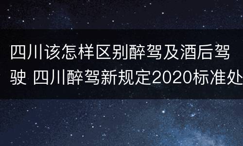 四川该怎样区别醉驾及酒后驾驶 四川醉驾新规定2020标准处罚