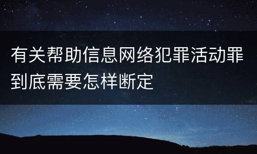有关帮助信息网络犯罪活动罪到底需要怎样断定