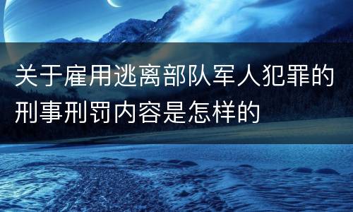关于雇用逃离部队军人犯罪的刑事刑罚内容是怎样的
