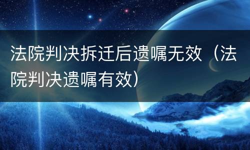 法院判决拆迁后遗嘱无效（法院判决遗嘱有效）