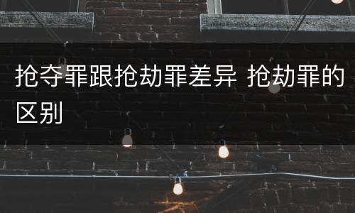 抢夺罪跟抢劫罪差异 抢劫罪的区别