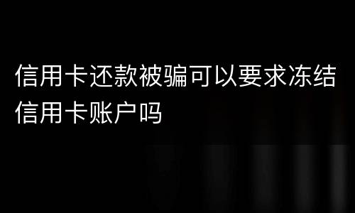 信用卡还款被骗可以要求冻结信用卡账户吗