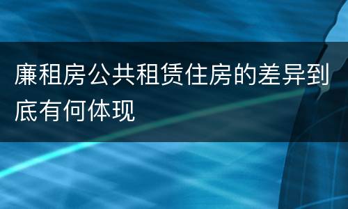 廉租房公共租赁住房的差异到底有何体现