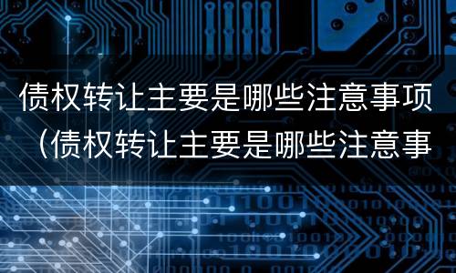 债权转让主要是哪些注意事项（债权转让主要是哪些注意事项呢）