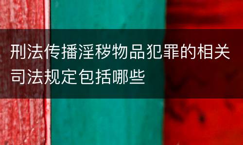 刑法传播淫秽物品犯罪的相关司法规定包括哪些