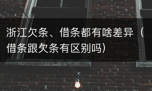 浙江欠条、借条都有啥差异（借条跟欠条有区别吗）