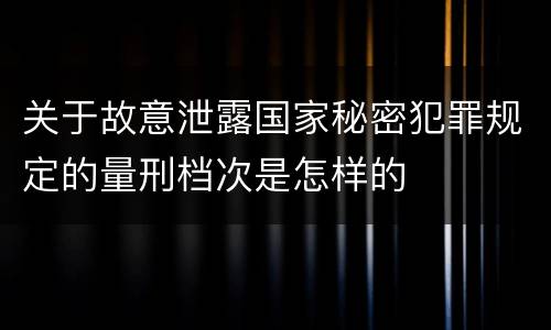 关于故意泄露国家秘密犯罪规定的量刑档次是怎样的