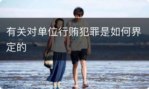 有关对单位行贿犯罪是如何界定的