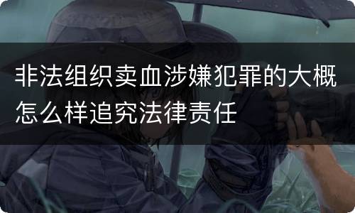 非法组织卖血涉嫌犯罪的大概怎么样追究法律责任