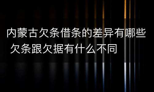 内蒙古欠条借条的差异有哪些 欠条跟欠据有什么不同