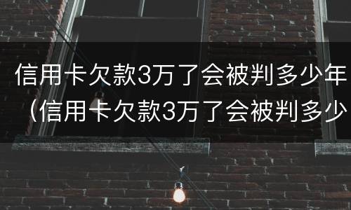 信用卡欠款3万了会被判多少年（信用卡欠款3万了会被判多少年呢）