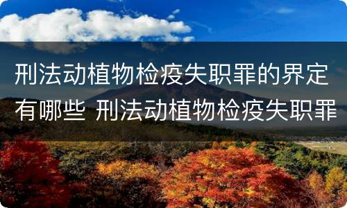 刑法动植物检疫失职罪的界定有哪些 刑法动植物检疫失职罪的界定有哪些