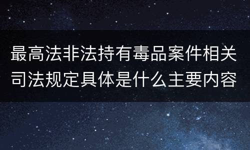最高法非法持有毒品案件相关司法规定具体是什么主要内容