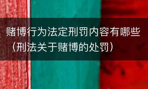 赌博行为法定刑罚内容有哪些（刑法关于赌博的处罚）