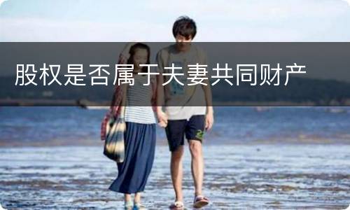 股权是否属于夫妻共同财产