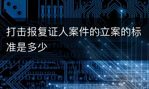 打击报复证人案件的立案的标准是多少