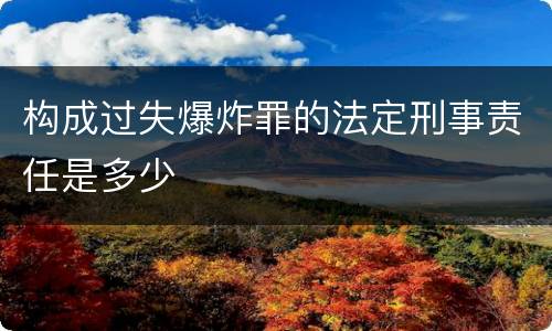构成过失爆炸罪的法定刑事责任是多少