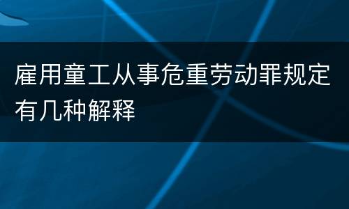 雇用童工从事危重劳动罪规定有几种解释