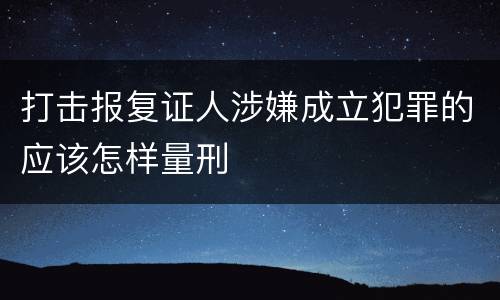 打击报复证人涉嫌成立犯罪的应该怎样量刑