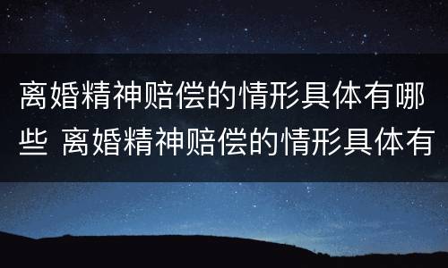 离婚精神赔偿的情形具体有哪些 离婚精神赔偿的情形具体有哪些内容