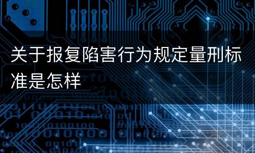 关于报复陷害行为规定量刑标准是怎样
