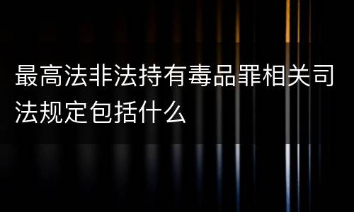 最高法非法持有毒品罪相关司法规定包括什么