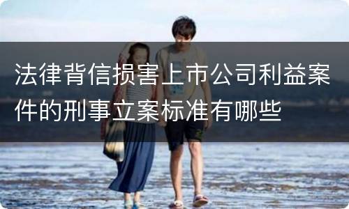 法律背信损害上市公司利益案件的刑事立案标准有哪些