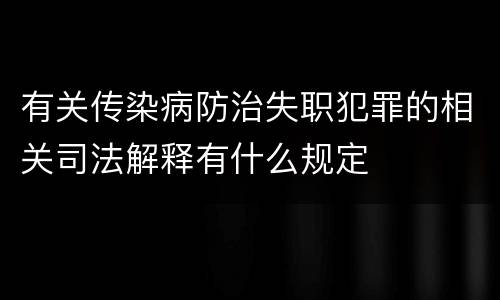有关传染病防治失职犯罪的相关司法解释有什么规定